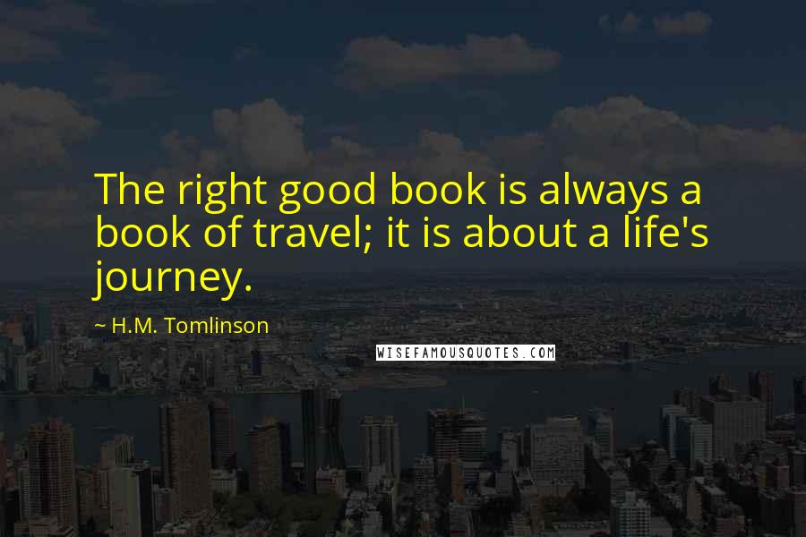 H.M. Tomlinson Quotes: The right good book is always a book of travel; it is about a life's journey.