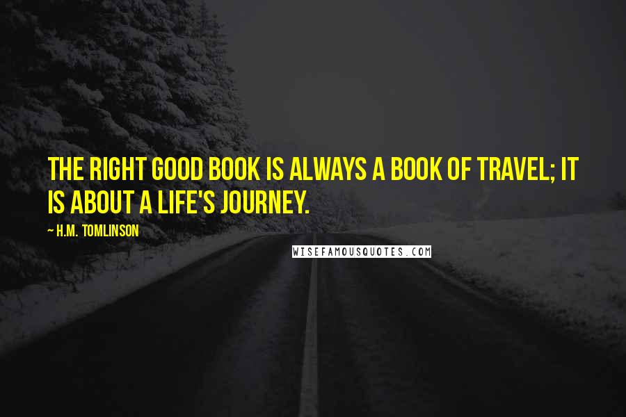 H.M. Tomlinson Quotes: The right good book is always a book of travel; it is about a life's journey.