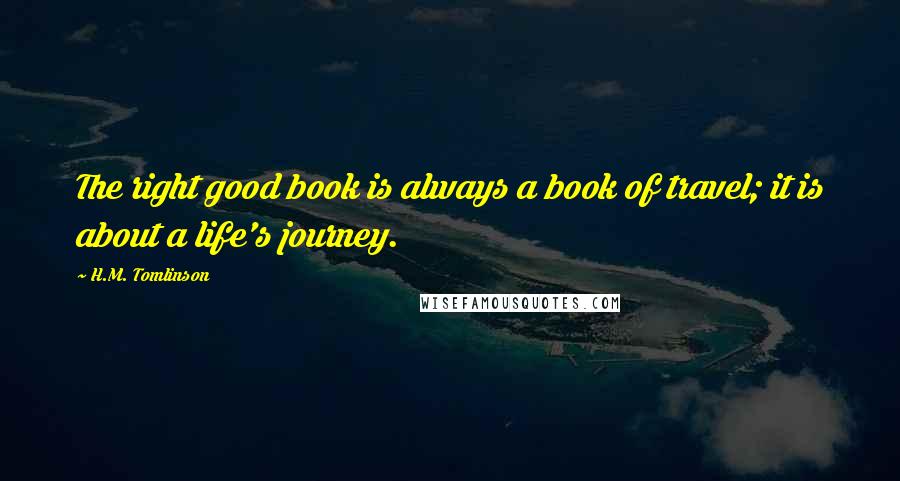 H.M. Tomlinson Quotes: The right good book is always a book of travel; it is about a life's journey.