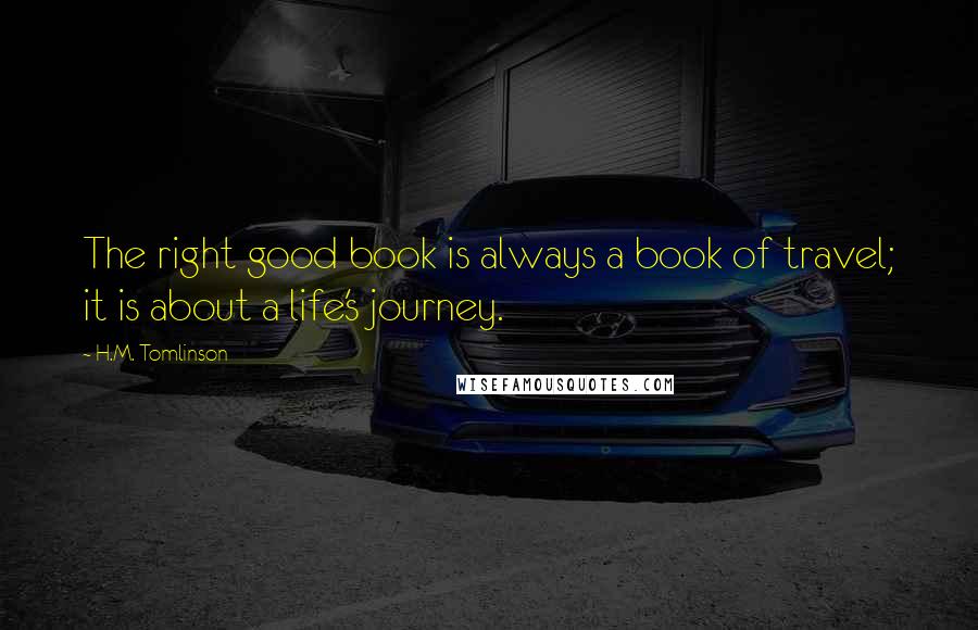 H.M. Tomlinson Quotes: The right good book is always a book of travel; it is about a life's journey.