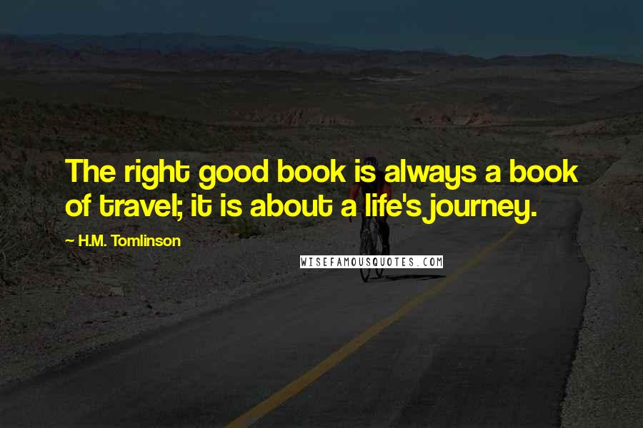 H.M. Tomlinson Quotes: The right good book is always a book of travel; it is about a life's journey.