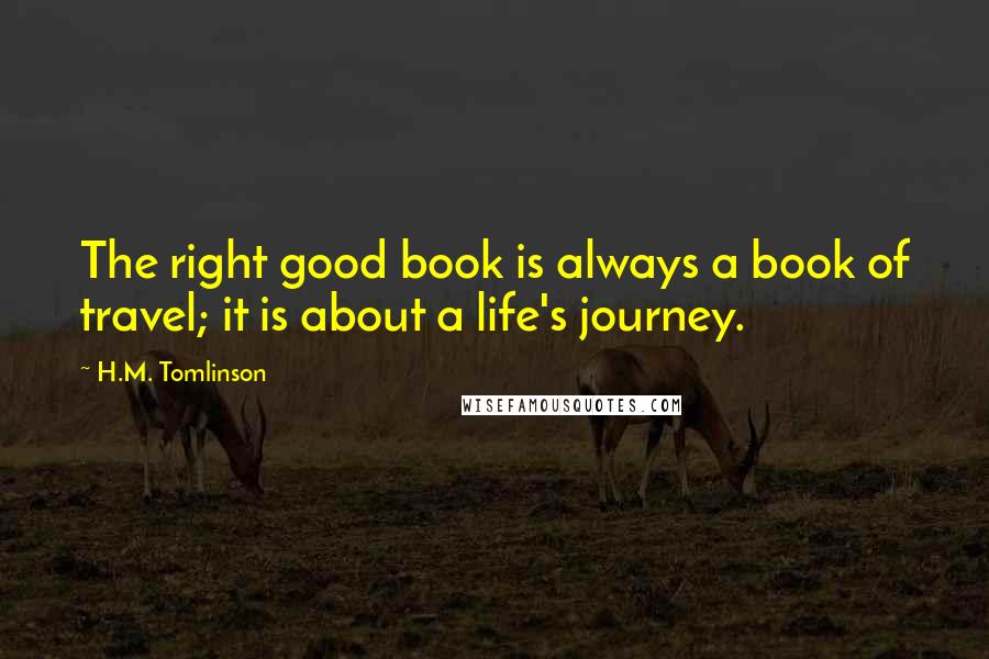 H.M. Tomlinson Quotes: The right good book is always a book of travel; it is about a life's journey.