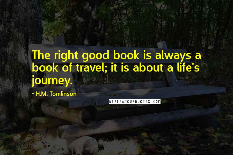 H.M. Tomlinson Quotes: The right good book is always a book of travel; it is about a life's journey.