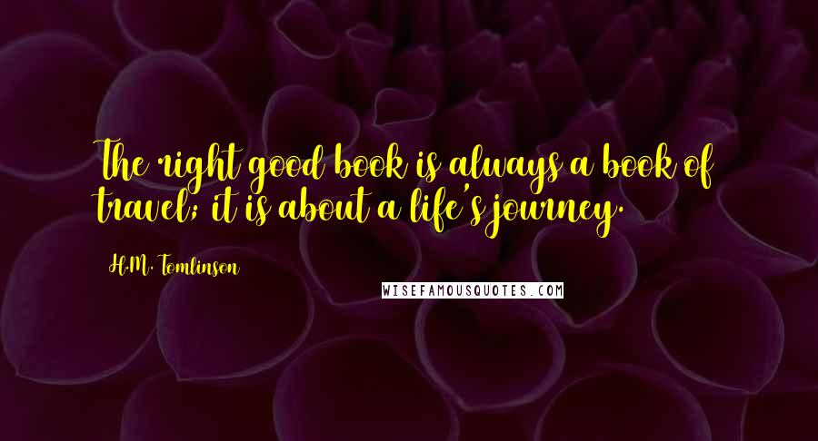 H.M. Tomlinson Quotes: The right good book is always a book of travel; it is about a life's journey.