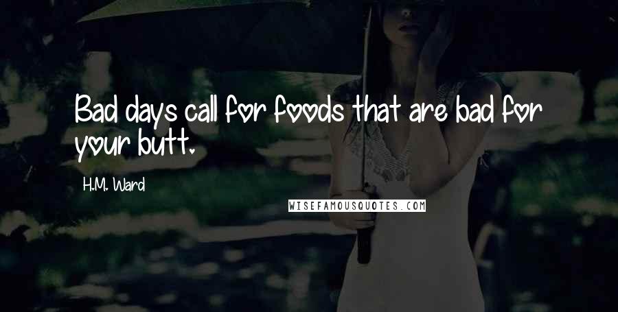 H.M. Ward Quotes: Bad days call for foods that are bad for your butt.