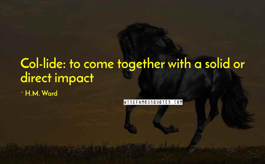 H.M. Ward Quotes: Col-lide: to come together with a solid or direct impact