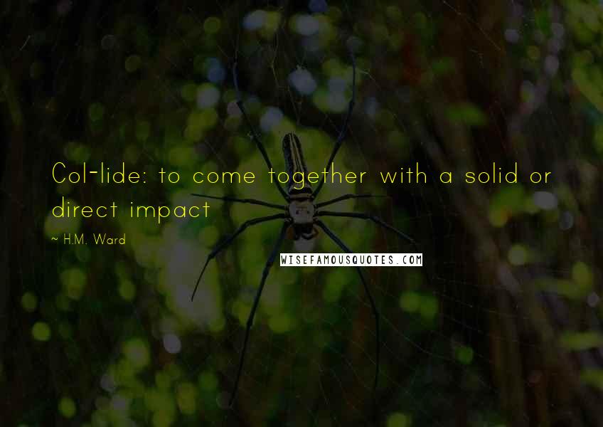 H.M. Ward Quotes: Col-lide: to come together with a solid or direct impact