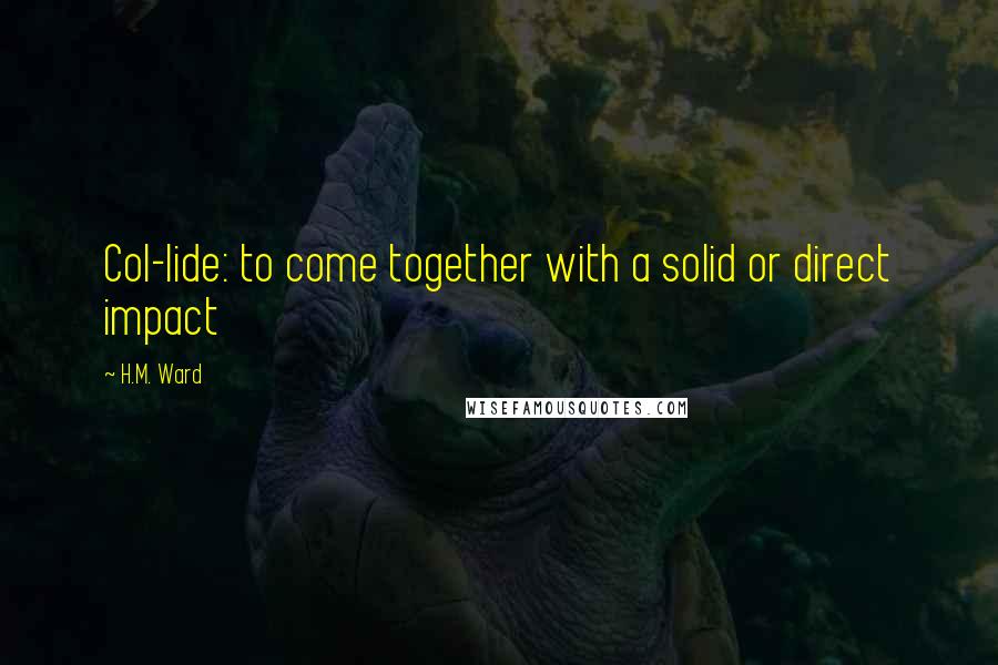 H.M. Ward Quotes: Col-lide: to come together with a solid or direct impact