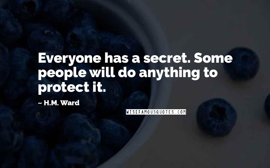 H.M. Ward Quotes: Everyone has a secret. Some people will do anything to protect it.