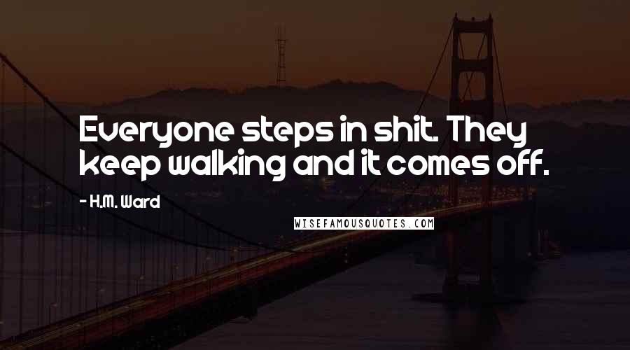 H.M. Ward Quotes: Everyone steps in shit. They keep walking and it comes off.