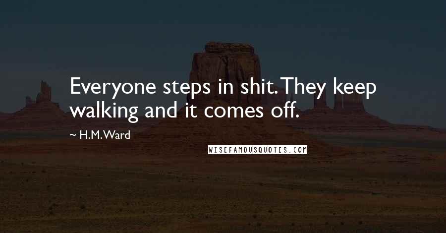 H.M. Ward Quotes: Everyone steps in shit. They keep walking and it comes off.