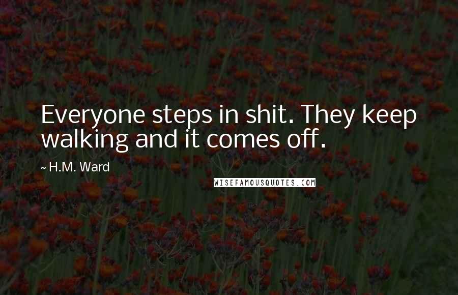 H.M. Ward Quotes: Everyone steps in shit. They keep walking and it comes off.