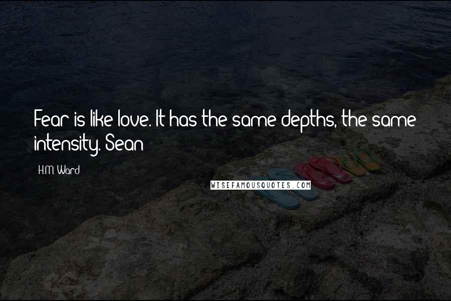 H.M. Ward Quotes: Fear is like love. It has the same depths, the same intensity. Sean