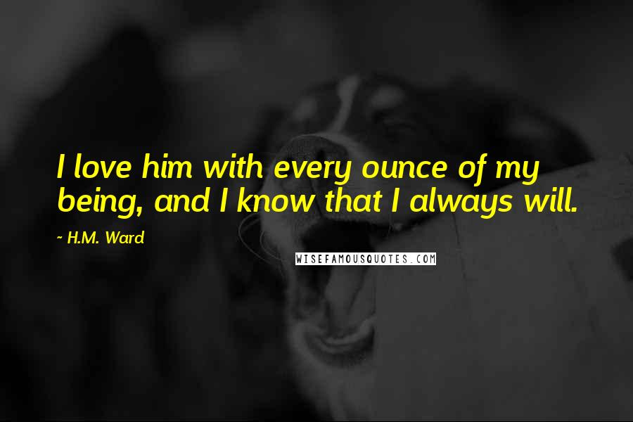 H.M. Ward Quotes: I love him with every ounce of my being, and I know that I always will.