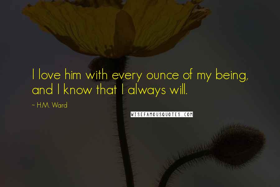 H.M. Ward Quotes: I love him with every ounce of my being, and I know that I always will.