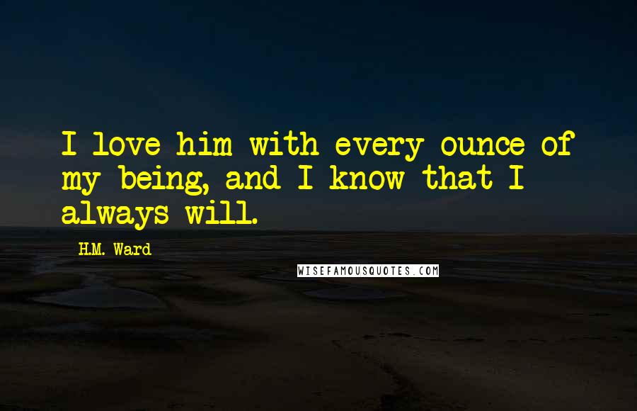 H.M. Ward Quotes: I love him with every ounce of my being, and I know that I always will.