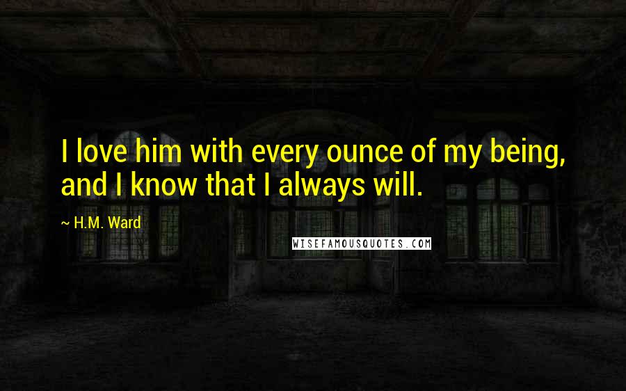 H.M. Ward Quotes: I love him with every ounce of my being, and I know that I always will.