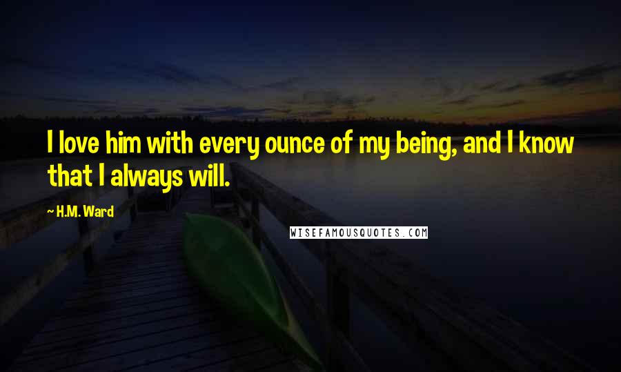 H.M. Ward Quotes: I love him with every ounce of my being, and I know that I always will.