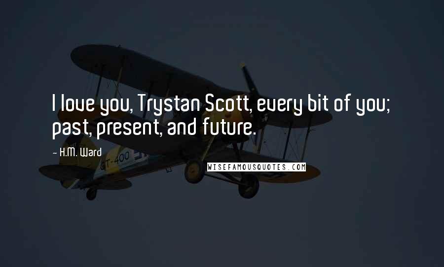 H.M. Ward Quotes: I love you, Trystan Scott, every bit of you; past, present, and future.