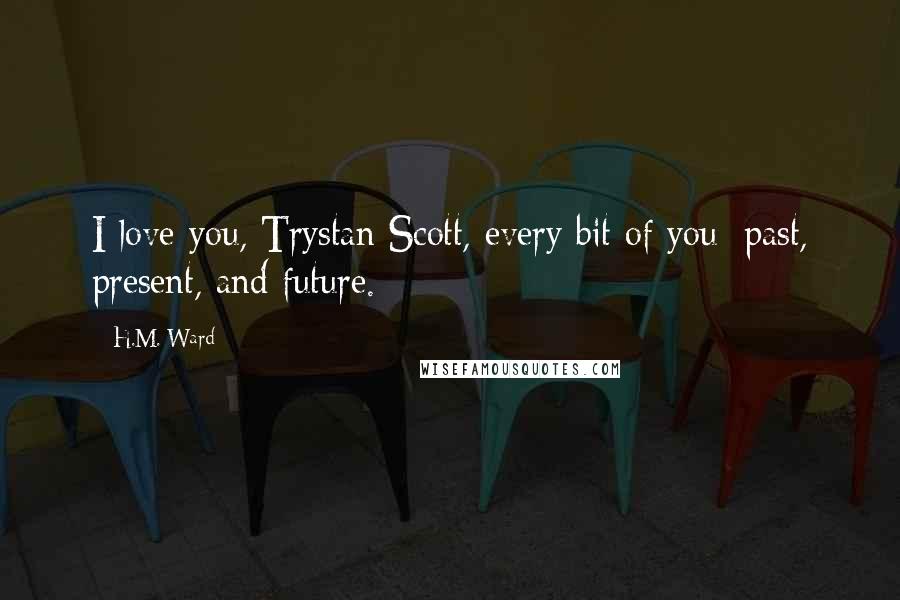 H.M. Ward Quotes: I love you, Trystan Scott, every bit of you; past, present, and future.