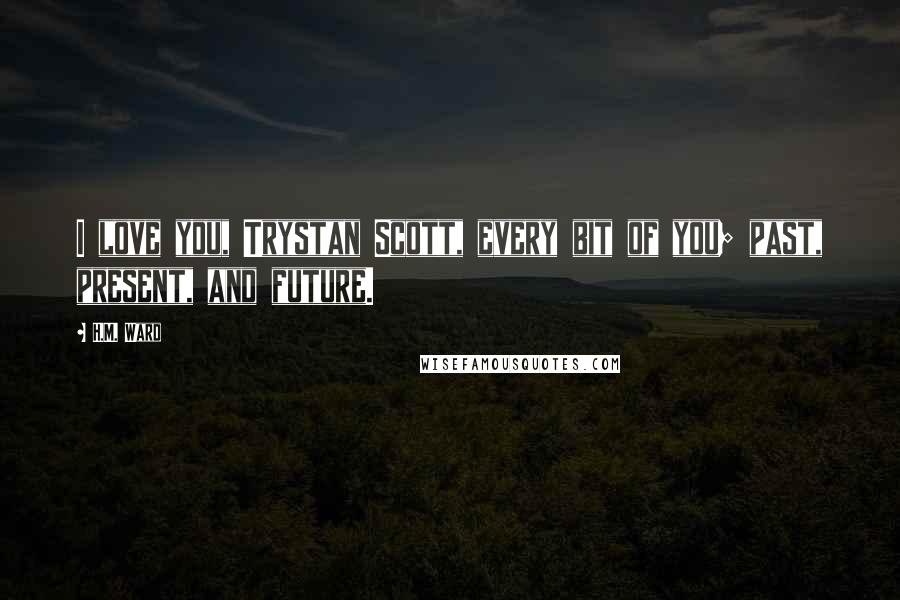 H.M. Ward Quotes: I love you, Trystan Scott, every bit of you; past, present, and future.
