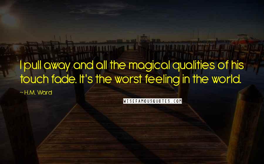 H.M. Ward Quotes: I pull away and all the magical qualities of his touch fade. It's the worst feeling in the world.