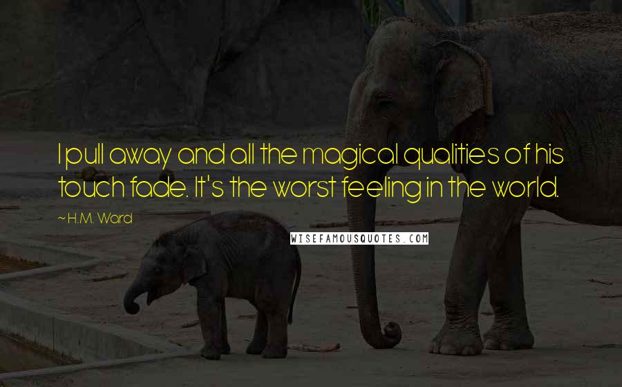 H.M. Ward Quotes: I pull away and all the magical qualities of his touch fade. It's the worst feeling in the world.