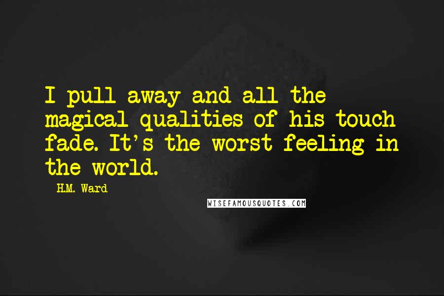 H.M. Ward Quotes: I pull away and all the magical qualities of his touch fade. It's the worst feeling in the world.