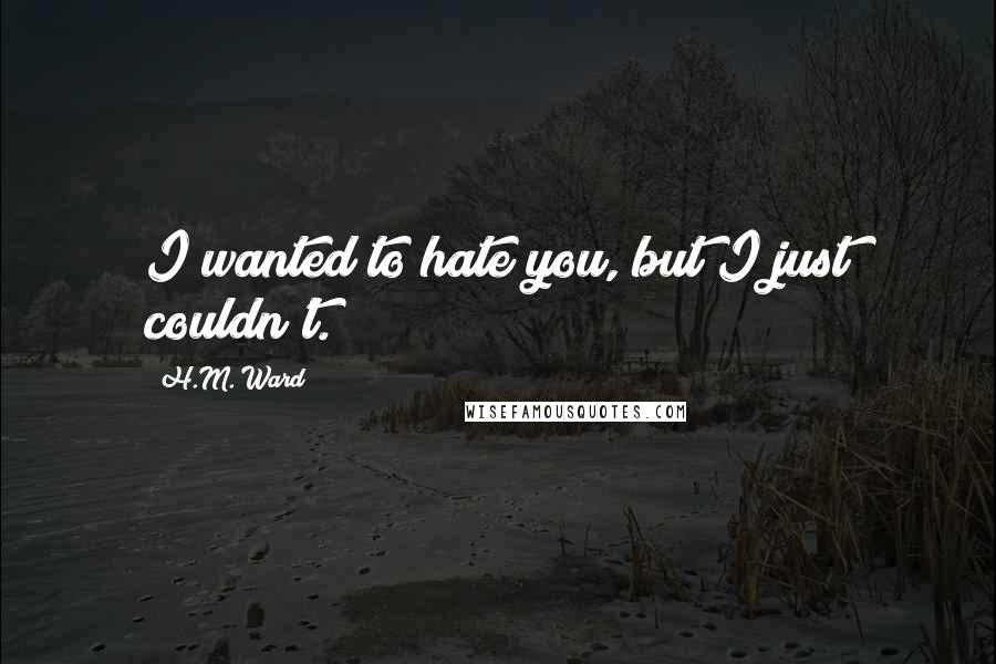 H.M. Ward Quotes: I wanted to hate you, but I just couldn't.