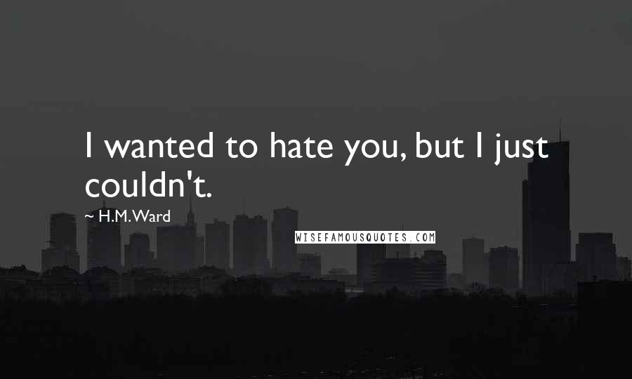H.M. Ward Quotes: I wanted to hate you, but I just couldn't.