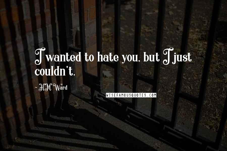 H.M. Ward Quotes: I wanted to hate you, but I just couldn't.