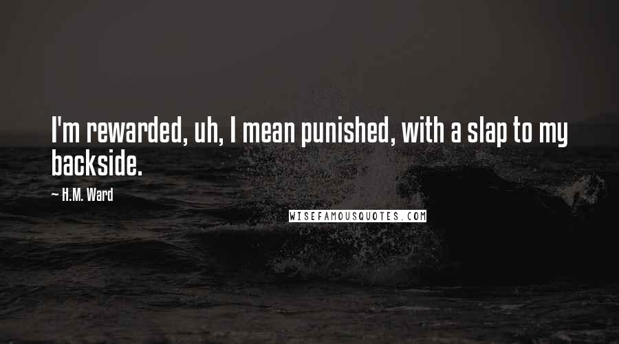 H.M. Ward Quotes: I'm rewarded, uh, I mean punished, with a slap to my backside.