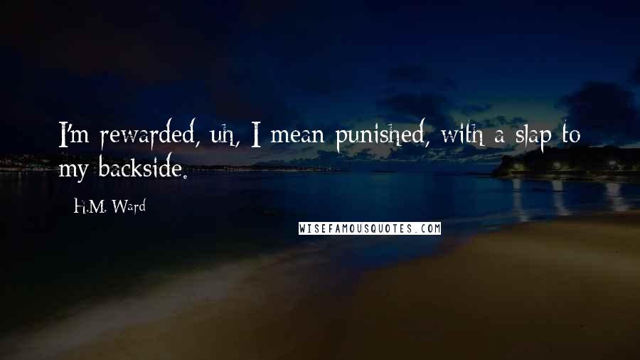 H.M. Ward Quotes: I'm rewarded, uh, I mean punished, with a slap to my backside.