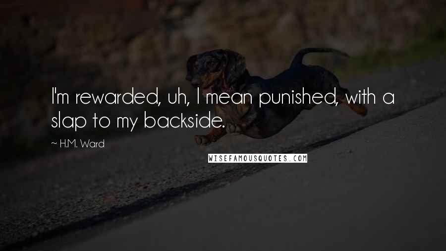 H.M. Ward Quotes: I'm rewarded, uh, I mean punished, with a slap to my backside.