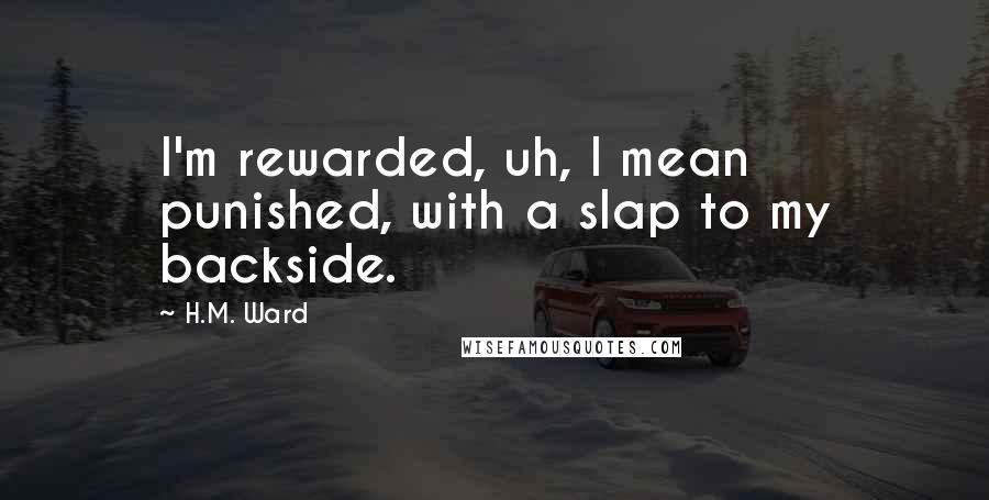 H.M. Ward Quotes: I'm rewarded, uh, I mean punished, with a slap to my backside.