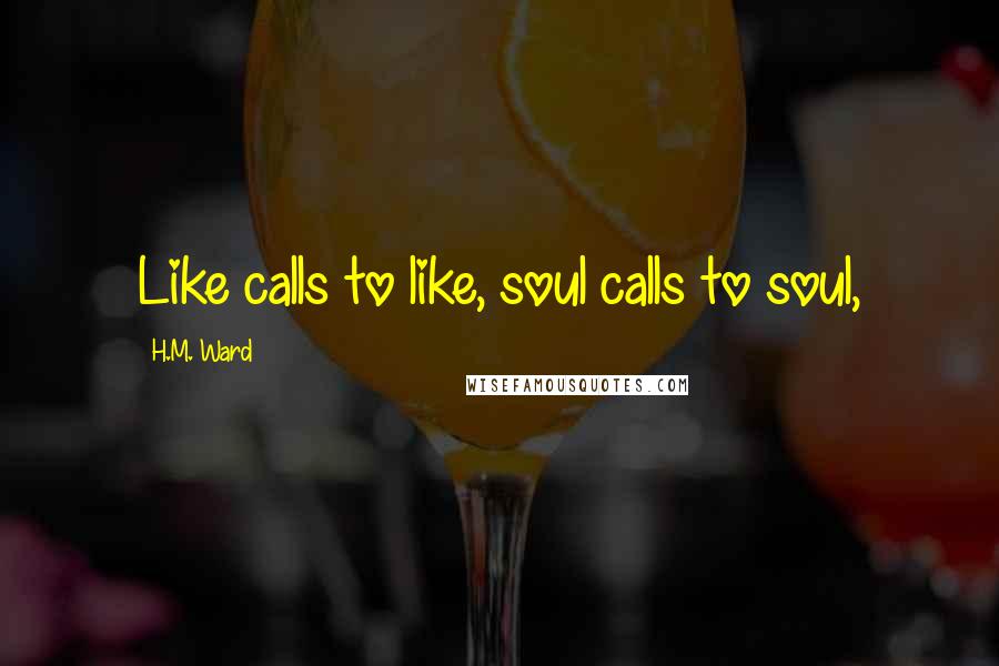 H.M. Ward Quotes: Like calls to like, soul calls to soul,