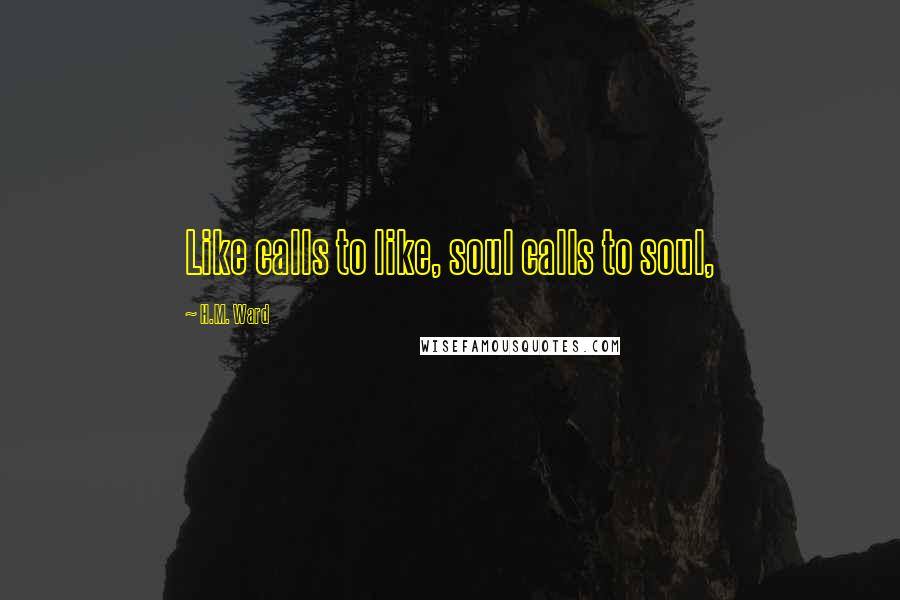 H.M. Ward Quotes: Like calls to like, soul calls to soul,