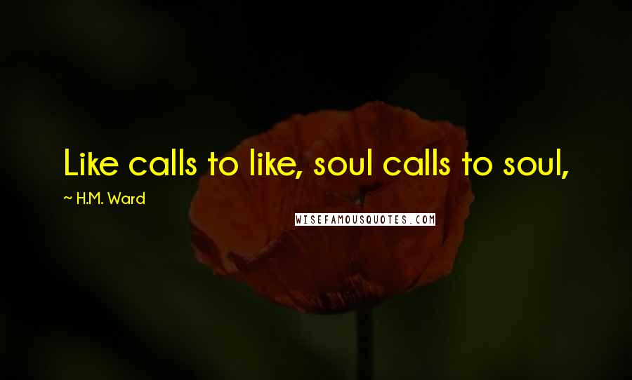 H.M. Ward Quotes: Like calls to like, soul calls to soul,