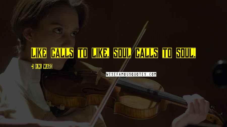 H.M. Ward Quotes: Like calls to like, soul calls to soul,
