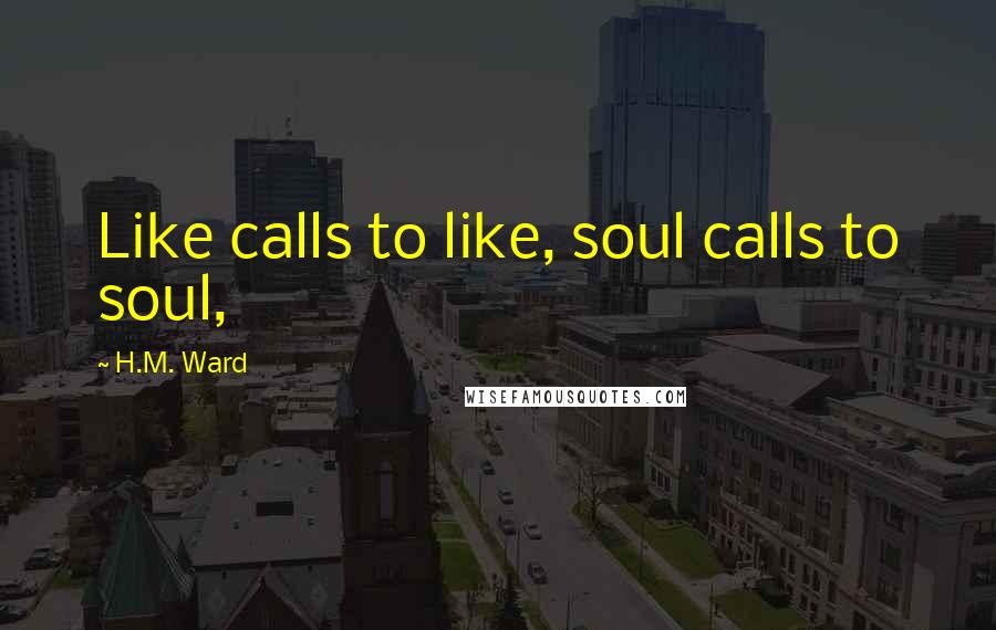 H.M. Ward Quotes: Like calls to like, soul calls to soul,