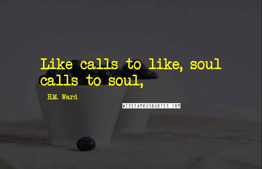 H.M. Ward Quotes: Like calls to like, soul calls to soul,
