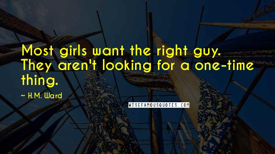 H.M. Ward Quotes: Most girls want the right guy. They aren't looking for a one-time thing.