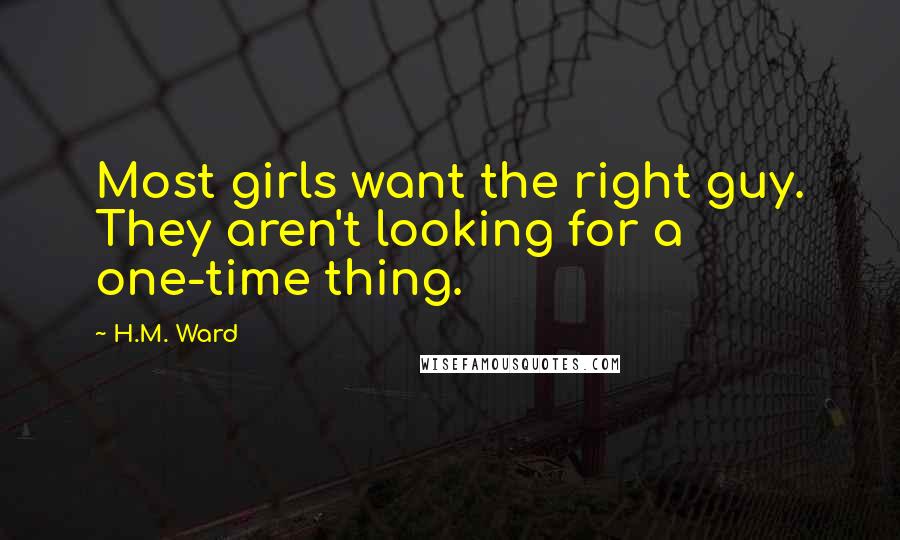 H.M. Ward Quotes: Most girls want the right guy. They aren't looking for a one-time thing.
