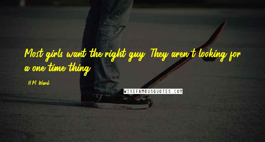 H.M. Ward Quotes: Most girls want the right guy. They aren't looking for a one-time thing.