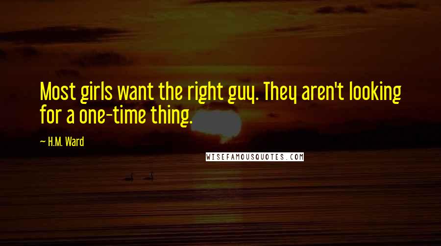 H.M. Ward Quotes: Most girls want the right guy. They aren't looking for a one-time thing.