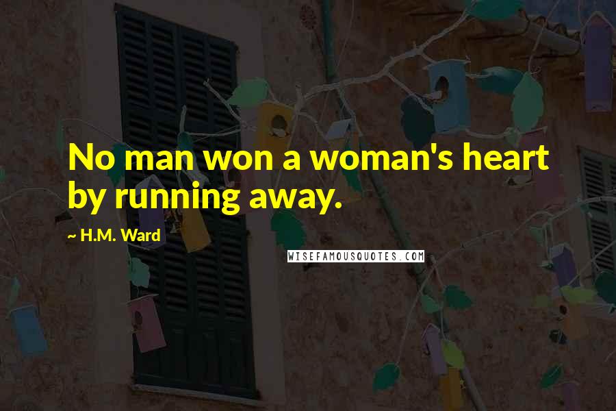 H.M. Ward Quotes: No man won a woman's heart by running away.