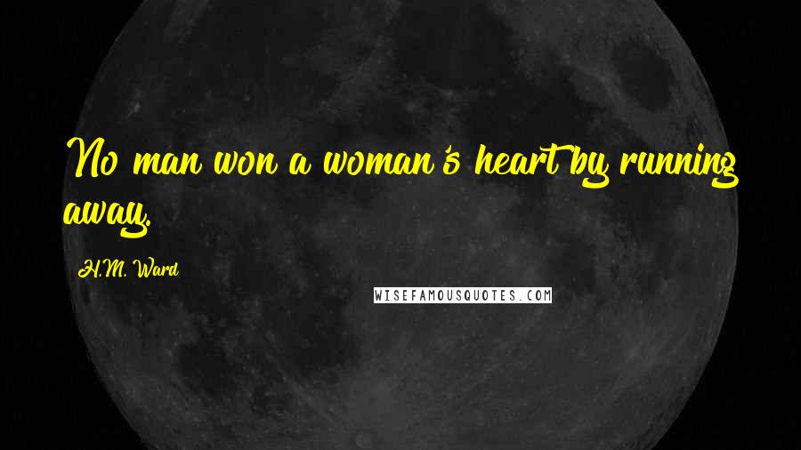 H.M. Ward Quotes: No man won a woman's heart by running away.