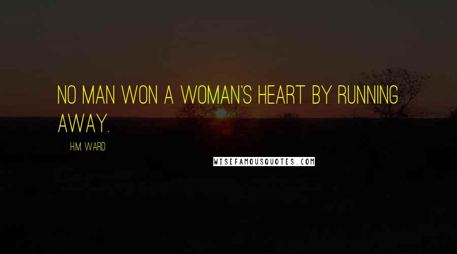 H.M. Ward Quotes: No man won a woman's heart by running away.