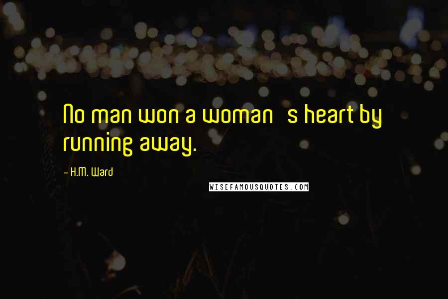 H.M. Ward Quotes: No man won a woman's heart by running away.