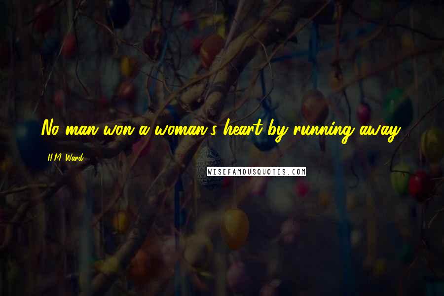 H.M. Ward Quotes: No man won a woman's heart by running away.